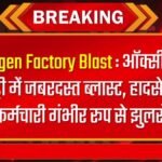 Oxygen Factory Blast : ऑक्सीजन फैक्ट्री में जबरदस्त ब्लास्ट, हादसे में 4 कर्मचारी गंभीर रूप से झुलसे