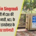 CBI Raid in Singrauli : सिंगरौली में CBI की छापेमारी जारी, NCL के टेक्निकल डायरेक्टर के आवास पर छापेमारी