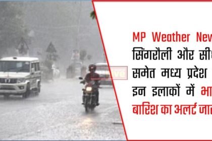 MP Weather News : सिंगरौली-सीधी समेत मध्य प्रदेश के इन जिलों में भारी बारिश का अलर्ट जारी