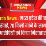 Harda News : मध्य प्रदेश की बड़ी कार्रवाई, 70 किलो गांजे के साथ 3 आरोपियों को किया गिरफ्तार