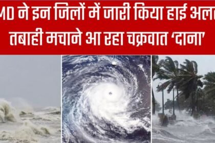 IMD ने इन जिलों में जारी किया हाई अलर्ट, तबाही मचाने आ रहा चक्रवात ‘दाना’